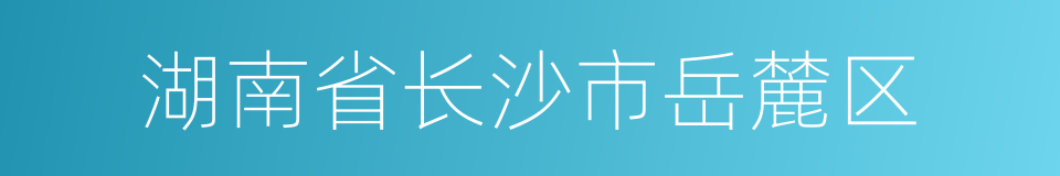 湖南省长沙市岳麓区的同义词