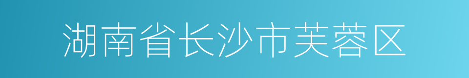 湖南省长沙市芙蓉区的同义词