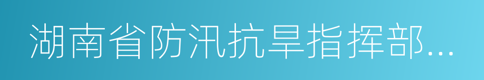 湖南省防汛抗旱指挥部办公室的同义词