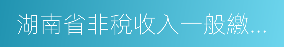 湖南省非稅收入一般繳款書的同義詞