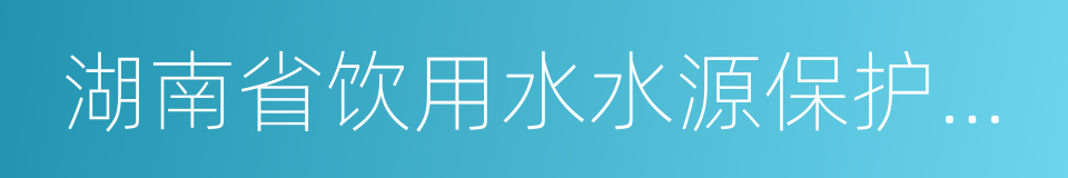 湖南省饮用水水源保护条例的同义词