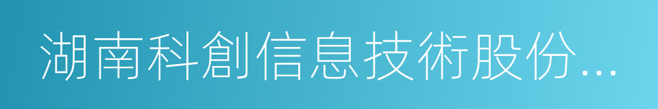 湖南科創信息技術股份有限公司的同義詞