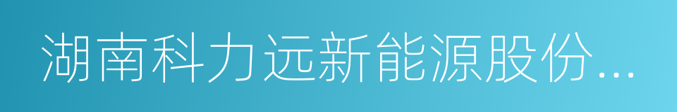 湖南科力远新能源股份有限公司的同义词