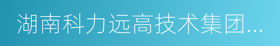 湖南科力远高技术集团有限公司的同义词