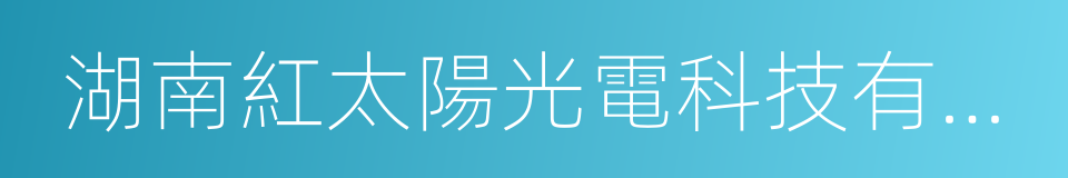 湖南紅太陽光電科技有限公司的同義詞