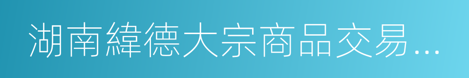 湖南緯德大宗商品交易中心的同義詞