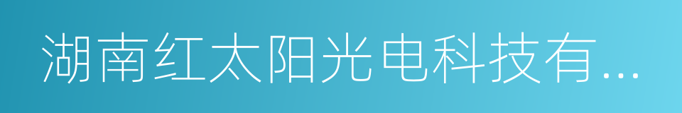 湖南红太阳光电科技有限公司的同义词