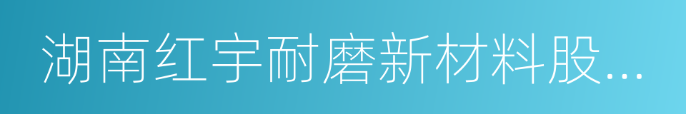 湖南红宇耐磨新材料股份有限公司的同义词