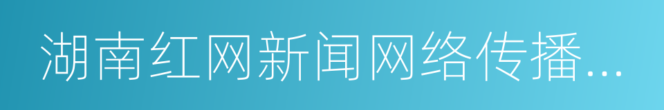 湖南红网新闻网络传播有限责任公司的同义词