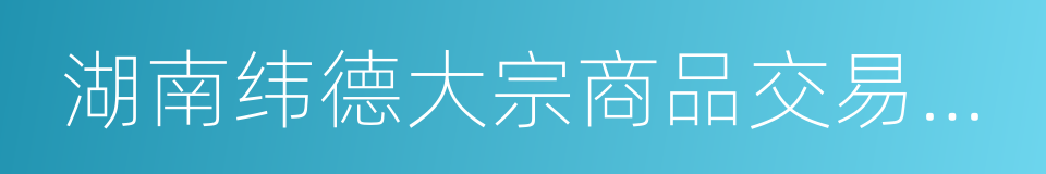 湖南纬德大宗商品交易中心的同义词