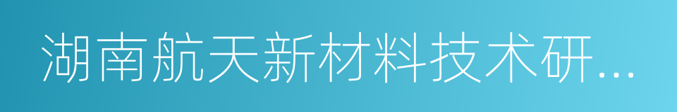 湖南航天新材料技术研究院的同义词