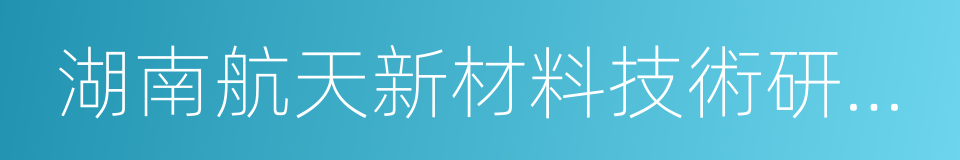 湖南航天新材料技術研究院的同義詞