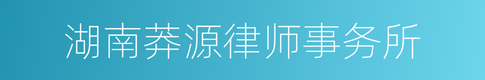 湖南莽源律师事务所的同义词