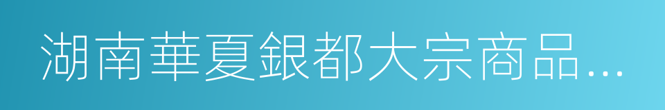 湖南華夏銀都大宗商品現貨交易中心的同義詞