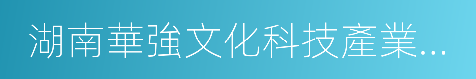 湖南華強文化科技產業基地的同義詞