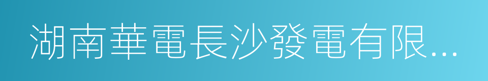 湖南華電長沙發電有限公司的同義詞