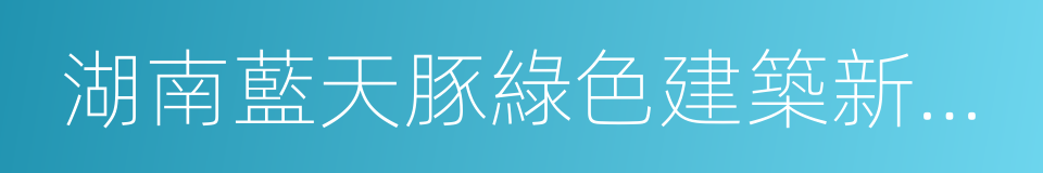 湖南藍天豚綠色建築新材料有限公司的同義詞