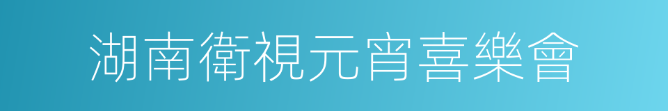 湖南衛視元宵喜樂會的同義詞