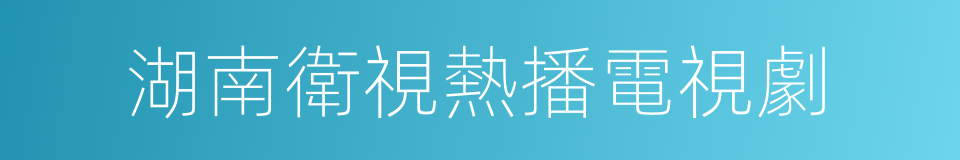 湖南衛視熱播電視劇的同義詞