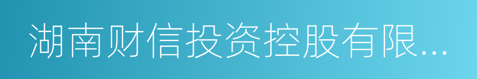 湖南财信投资控股有限责任公司的同义词