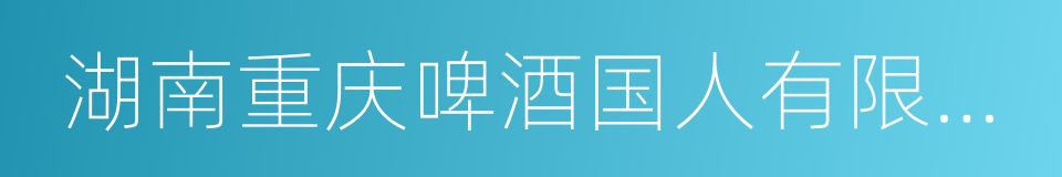 湖南重庆啤酒国人有限责任公司的同义词