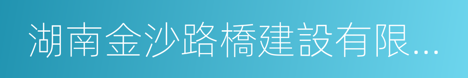 湖南金沙路橋建設有限公司的同義詞