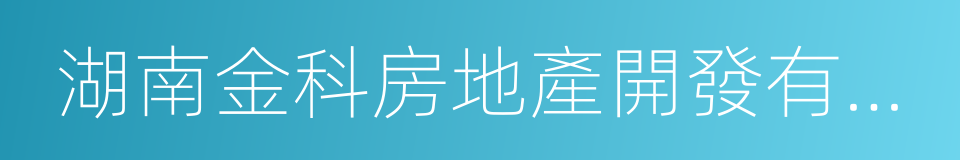 湖南金科房地產開發有限公司的同義詞