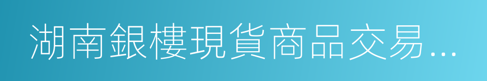 湖南銀樓現貨商品交易市場的同義詞