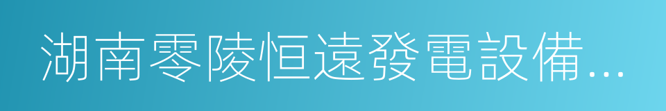 湖南零陵恒遠發電設備有限公司的同義詞