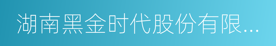 湖南黑金时代股份有限公司的意思