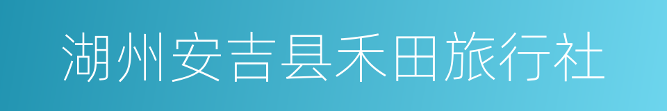 湖州安吉县禾田旅行社的同义词