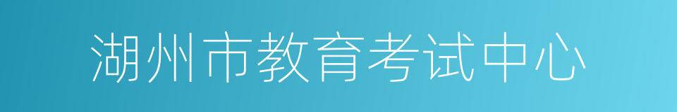 湖州市教育考试中心的同义词