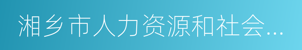 湘乡市人力资源和社会保障局的同义词