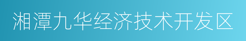 湘潭九华经济技术开发区的意思