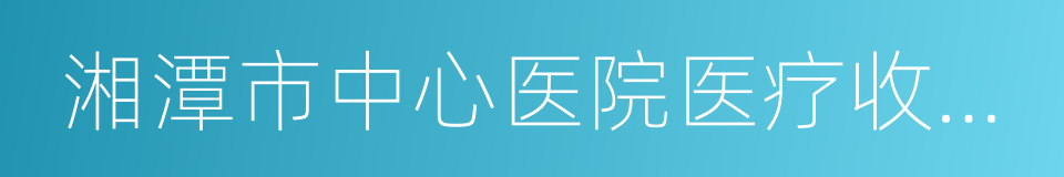 湘潭市中心医院医疗收费审核制度的同义词