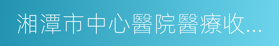湘潭市中心醫院醫療收費審核制度的同義詞