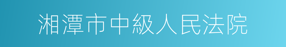 湘潭市中級人民法院的同義詞