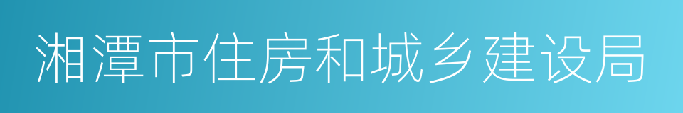 湘潭市住房和城乡建设局的同义词