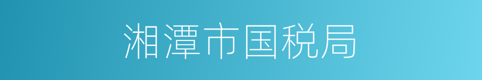 湘潭市国税局的同义词