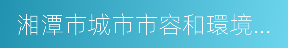 湘潭市城市市容和環境衛生管理條例的同義詞