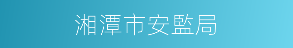 湘潭市安監局的同義詞