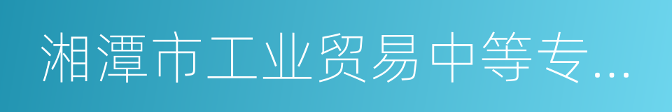 湘潭市工业贸易中等专业学校的同义词