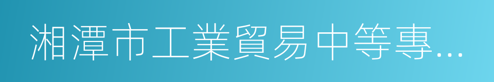 湘潭市工業貿易中等專業學校的同義詞