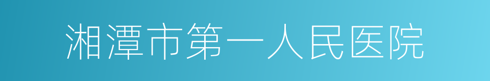 湘潭市第一人民医院的同义词