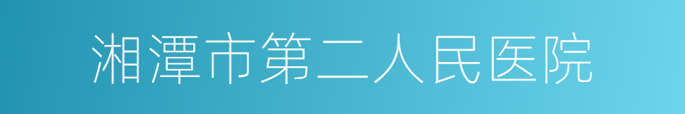 湘潭市第二人民医院的同义词