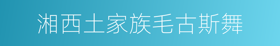 湘西土家族毛古斯舞的同义词