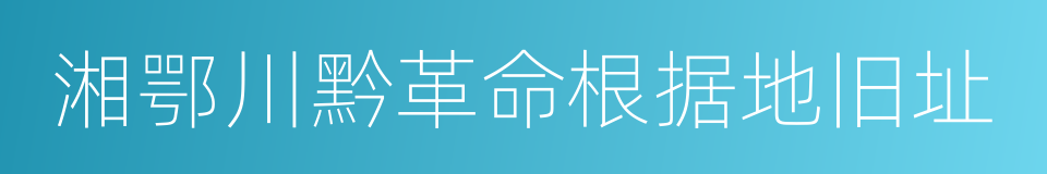 湘鄂川黔革命根据地旧址的同义词