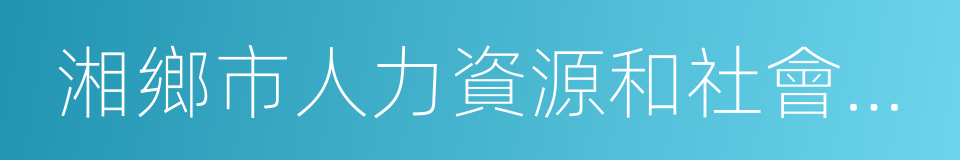 湘鄉市人力資源和社會保障局的同義詞