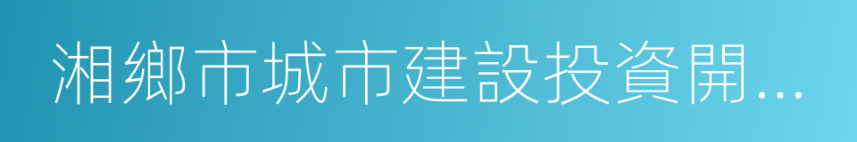 湘鄉市城市建設投資開發有限公司的同義詞