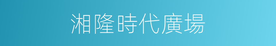 湘隆時代廣場的同義詞